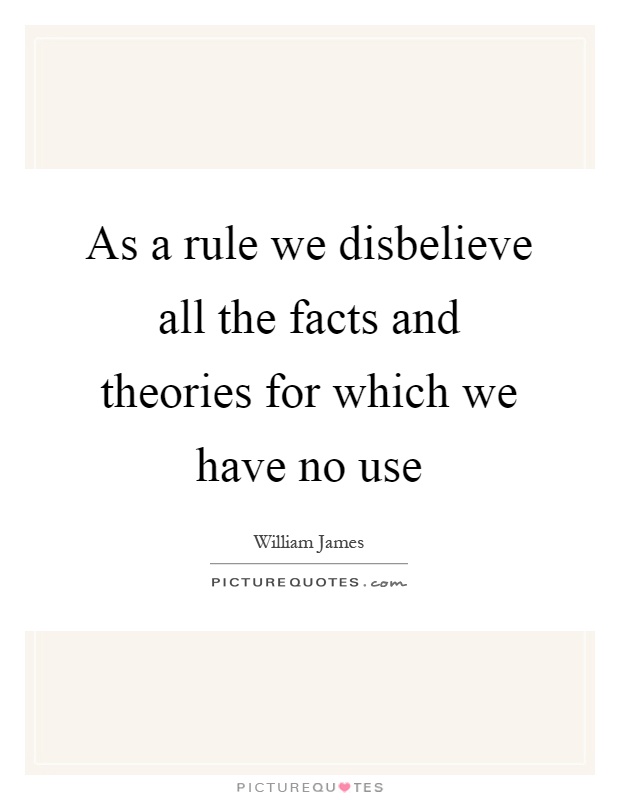 As a rule we disbelieve all the facts and theories for which we have no use Picture Quote #1