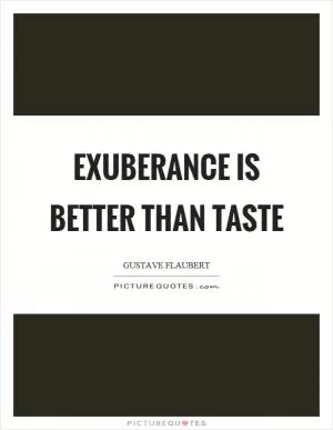 Exuberance is better than taste Picture Quote #1