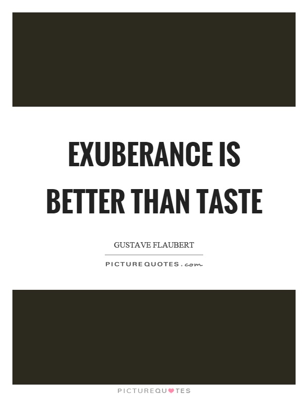 Exuberance is better than taste Picture Quote #1