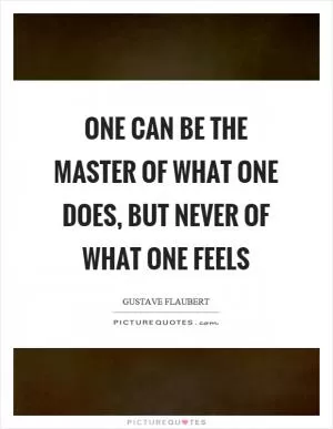 One can be the master of what one does, but never of what one feels Picture Quote #1