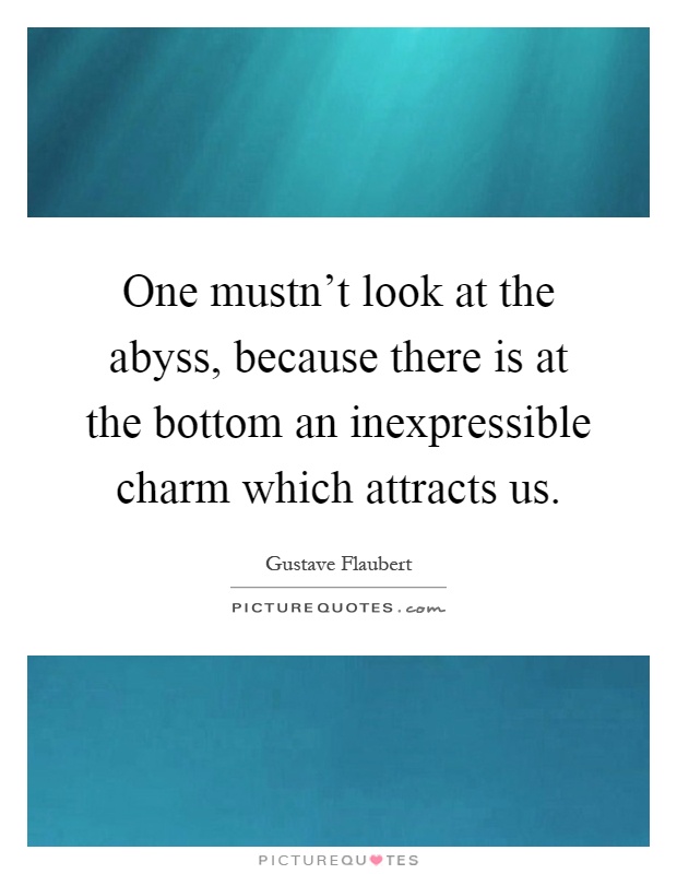 One mustn't look at the abyss, because there is at the bottom an inexpressible charm which attracts us Picture Quote #1