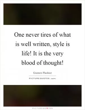 One never tires of what is well written, style is life! It is the very blood of thought! Picture Quote #1