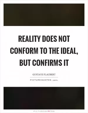 Reality does not conform to the ideal, but confirms it Picture Quote #1