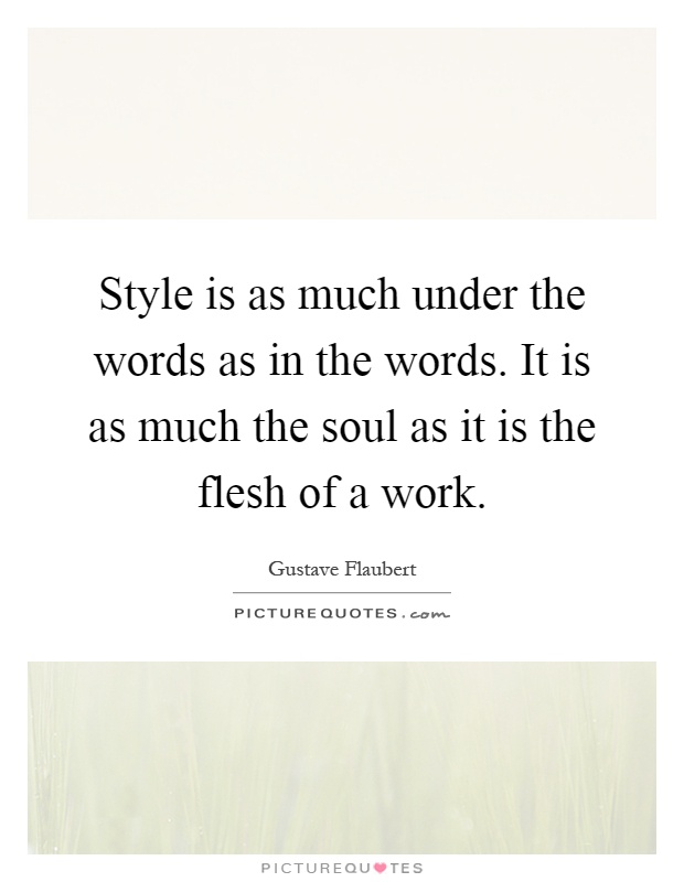 Style is as much under the words as in the words. It is as much the soul as it is the flesh of a work Picture Quote #1