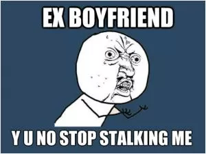 Ex boyfriend. Y U no stop stalking me Picture Quote #1