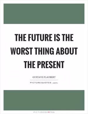 The future is the worst thing about the present Picture Quote #1