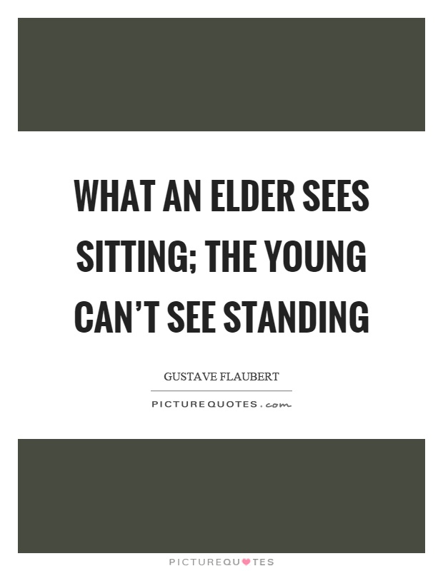 What an elder sees sitting; the young can't see standing Picture Quote #1