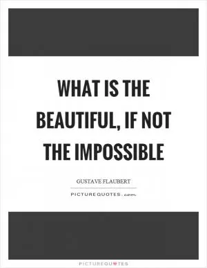 What is the beautiful, if not the impossible Picture Quote #1