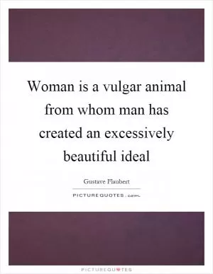 Woman is a vulgar animal from whom man has created an excessively beautiful ideal Picture Quote #1