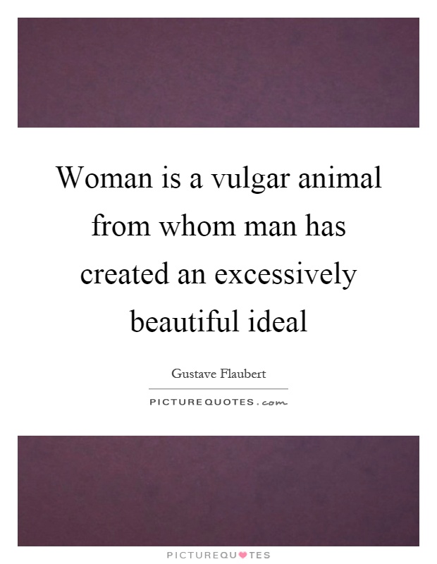 Woman is a vulgar animal from whom man has created an excessively beautiful ideal Picture Quote #1
