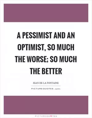 A pessimist and an optimist, so much the worse; so much the better Picture Quote #1