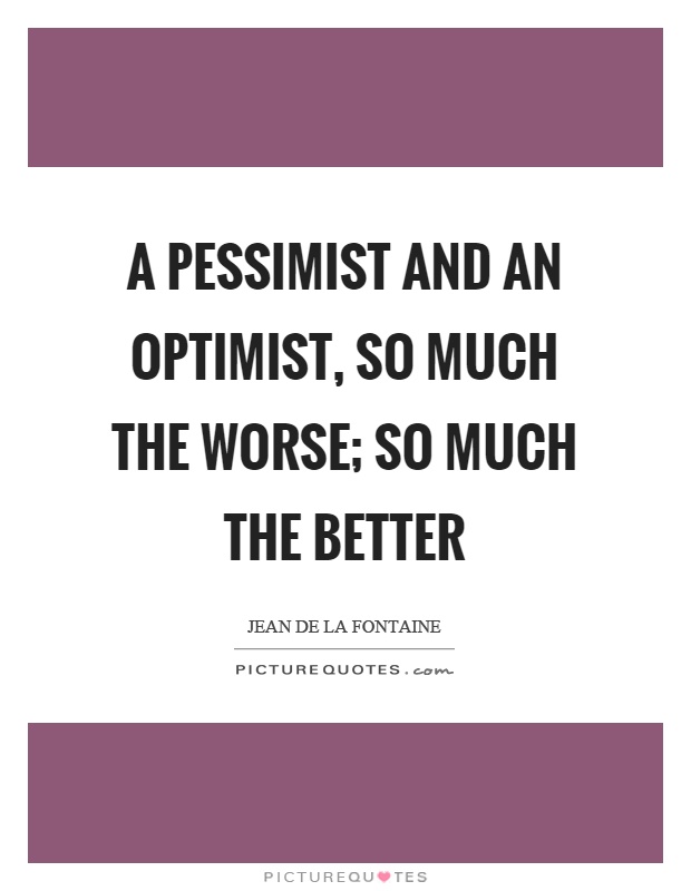 A pessimist and an optimist, so much the worse; so much the better Picture Quote #1