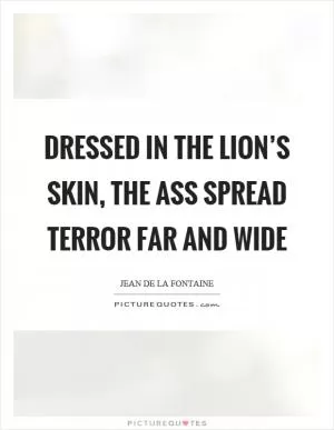 Dressed in the lion’s skin, the ass spread terror far and wide Picture Quote #1