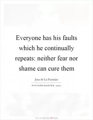Everyone has his faults which he continually repeats: neither fear nor shame can cure them Picture Quote #1