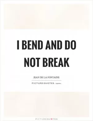 I bend and do not break Picture Quote #1