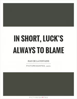 In short, luck’s always to blame Picture Quote #1