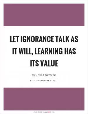 Let ignorance talk as it will, learning has its value Picture Quote #1