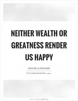 Neither wealth or greatness render us happy Picture Quote #1