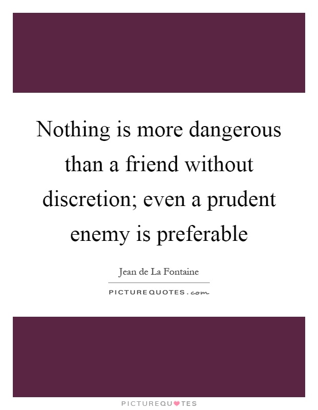 Nothing is more dangerous than a friend without discretion; even a prudent enemy is preferable Picture Quote #1