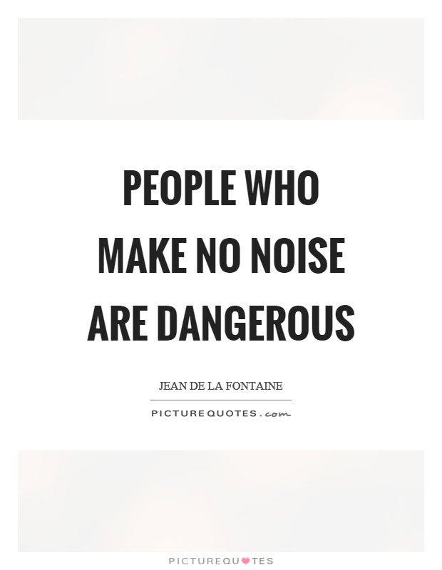 People who make no noise are dangerous Picture Quote #1