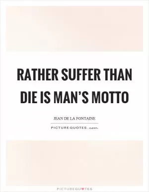 Rather suffer than die is man’s motto Picture Quote #1