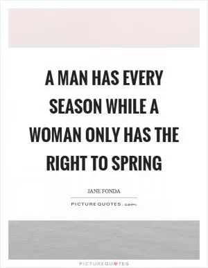 A man has every season while a woman only has the right to spring Picture Quote #1