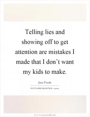 Telling lies and showing off to get attention are mistakes I made that I don’t want my kids to make Picture Quote #1