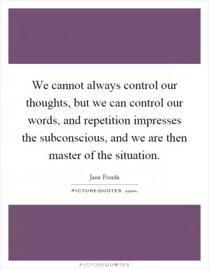We cannot always control our thoughts, but we can control our words, and repetition impresses the subconscious, and we are then master of the situation Picture Quote #1