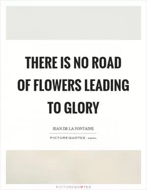 There is no road of flowers leading to glory Picture Quote #1