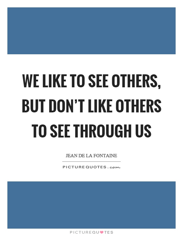 We like to see others, but don't like others to see through us Picture Quote #1