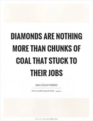 Diamonds are nothing more than chunks of coal that stuck to their jobs Picture Quote #1