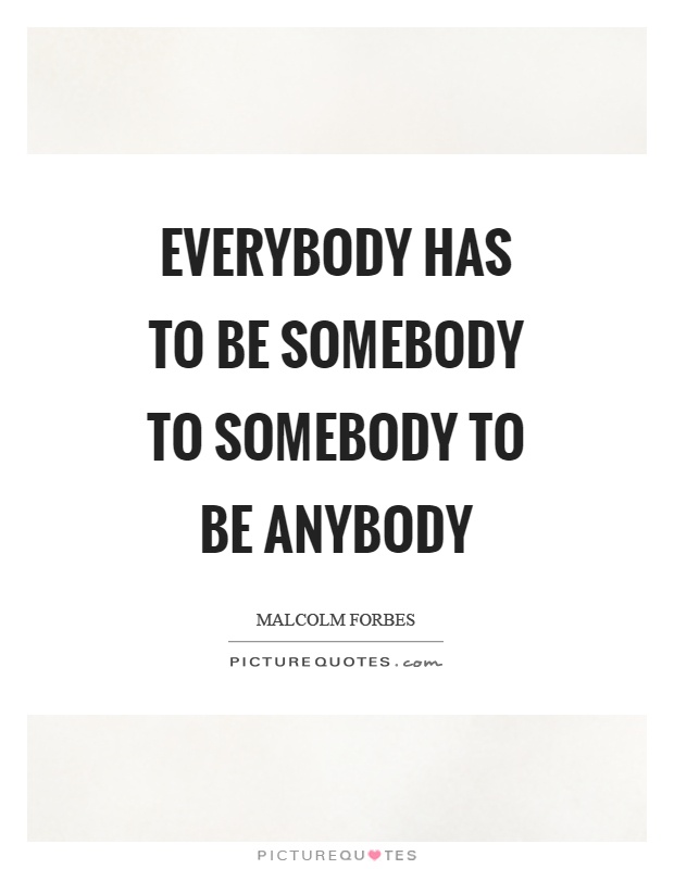 Everybody has to be somebody to somebody to be anybody Picture Quote #1