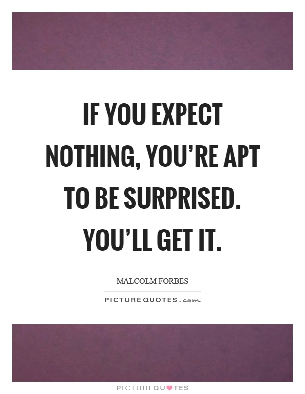 If you expect nothing, you're apt to be surprised. You'll get it Picture Quote #1