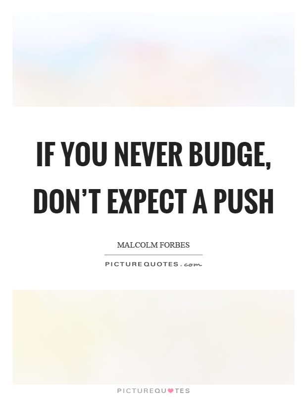 If you never budge, don't expect a push Picture Quote #1