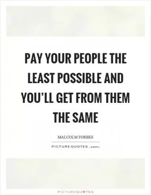 Pay your people the least possible and you’ll get from them the same Picture Quote #1