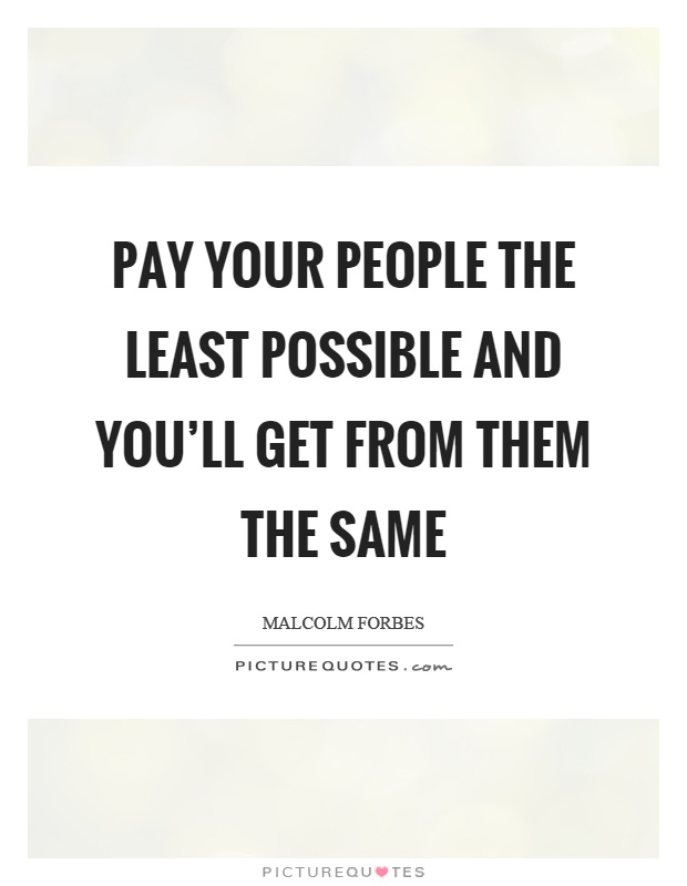 Pay your people the least possible and you'll get from them the same Picture Quote #1