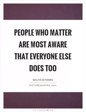 People who matter are most aware that everyone else does too Picture Quote #1
