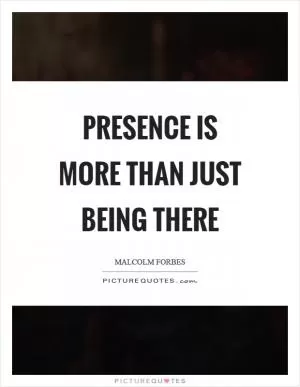 Presence is more than just being there Picture Quote #1