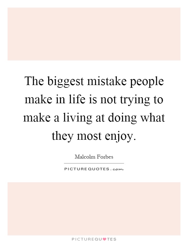The biggest mistake people make in life is not trying to make a living at doing what they most enjoy Picture Quote #1