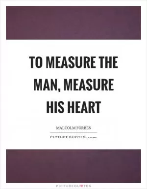To measure the man, measure his heart Picture Quote #1