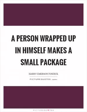 A person wrapped up in himself makes a small package Picture Quote #1