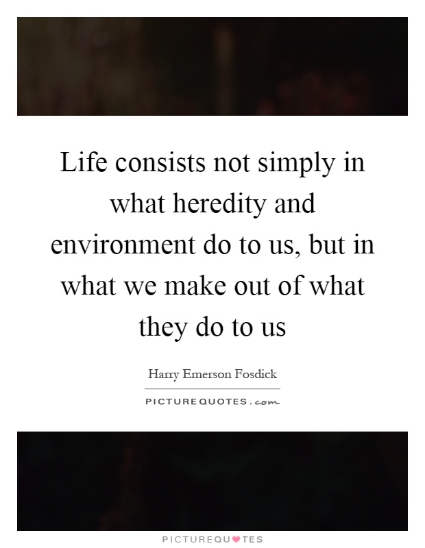 Life consists not simply in what heredity and environment do to us, but in what we make out of what they do to us Picture Quote #1