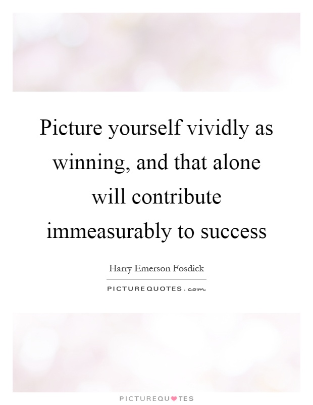 Picture yourself vividly as winning, and that alone will contribute immeasurably to success Picture Quote #1