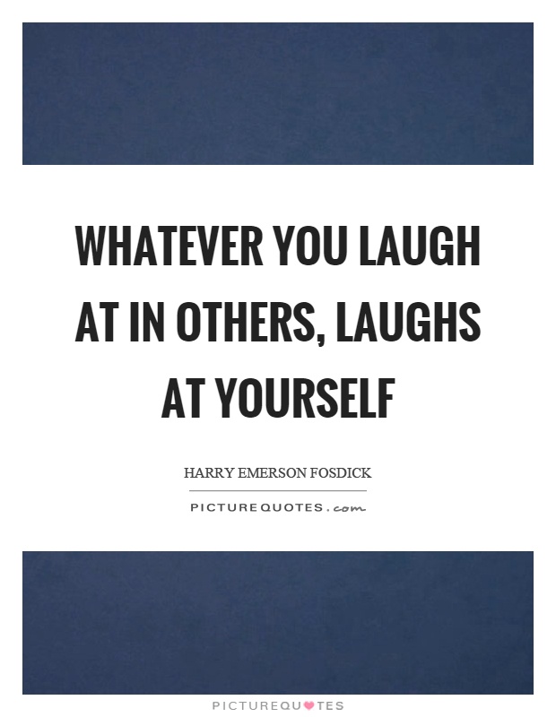Whatever you laugh at in others, laughs at yourself Picture Quote #1