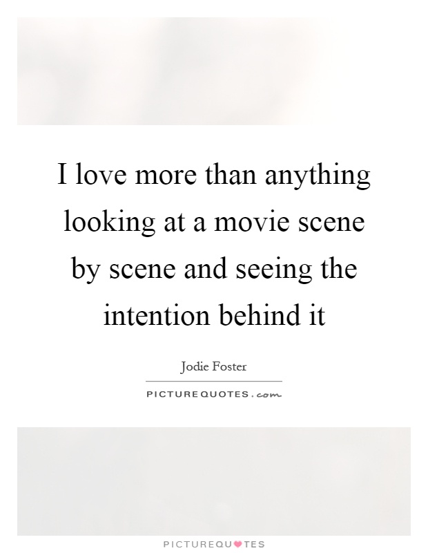 I love more than anything looking at a movie scene by scene and seeing the intention behind it Picture Quote #1