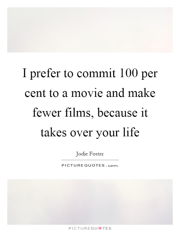 I prefer to commit 100 per cent to a movie and make fewer films, because it takes over your life Picture Quote #1