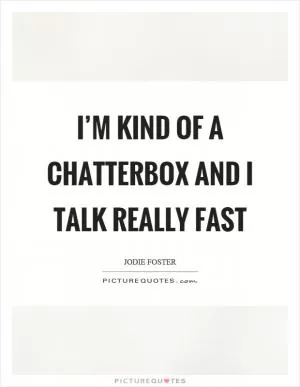 I’m kind of a chatterbox and I talk really fast Picture Quote #1