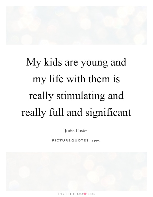My kids are young and my life with them is really stimulating and really full and significant Picture Quote #1