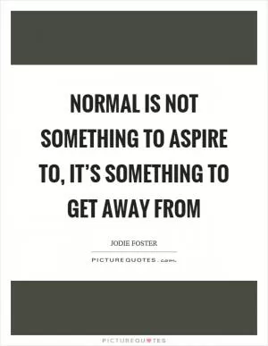 Normal is not something to aspire to, it’s something to get away from Picture Quote #1