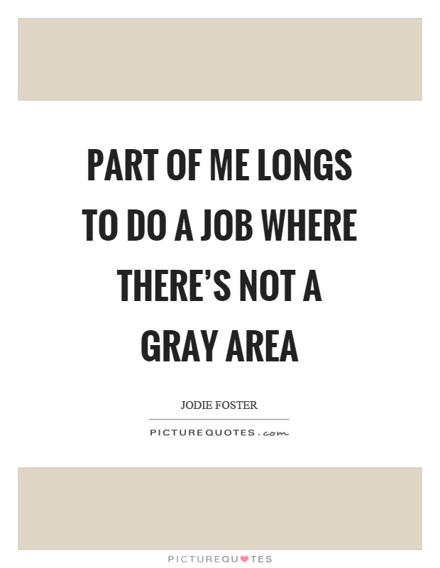 Part of me longs to do a job where there's not a gray area Picture Quote #1